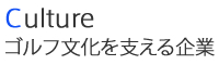 Culture　ゴルフ文化を支える企業